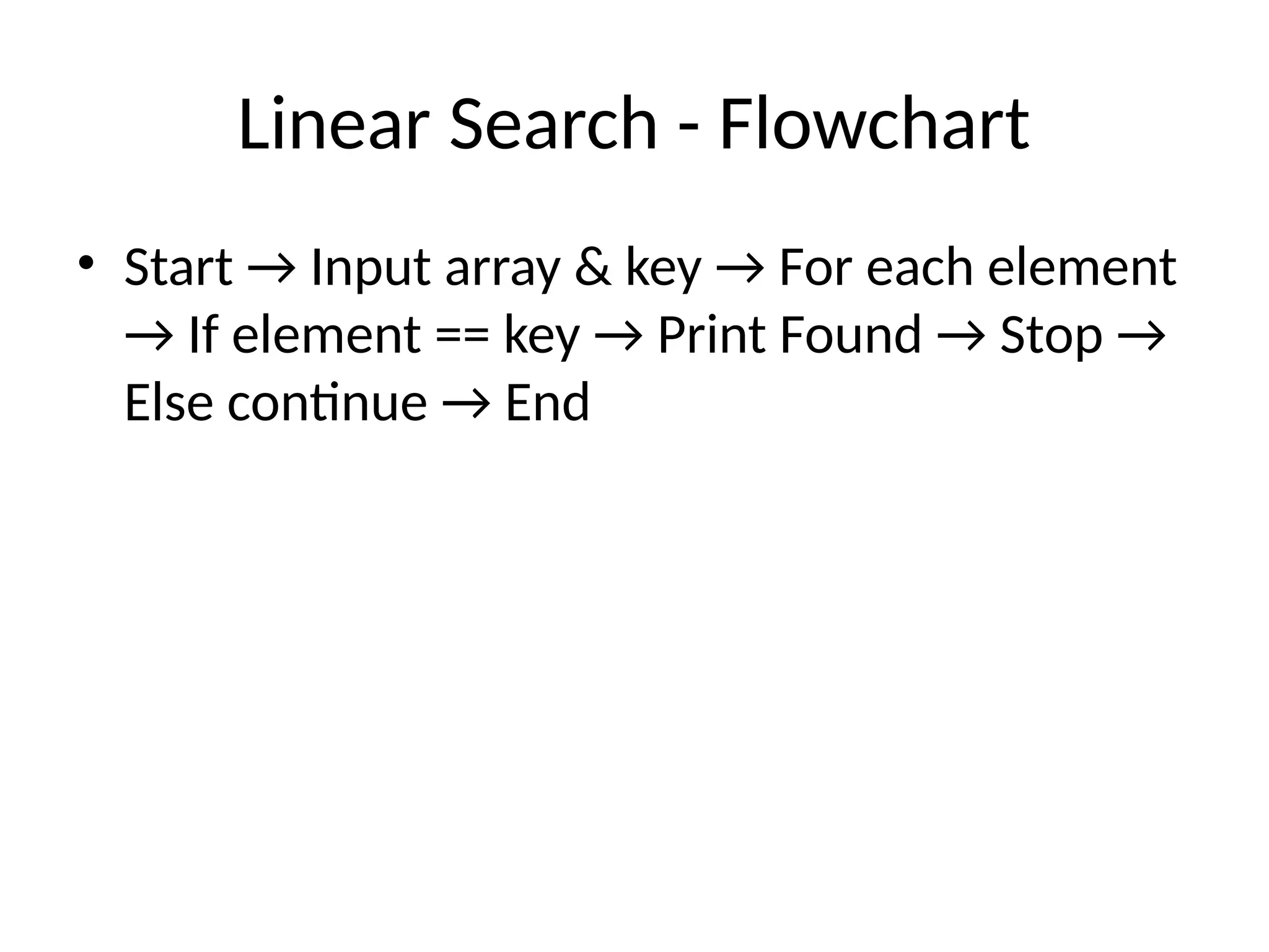 Linear Search - Flowchart
• Start → Input array & key → For each element
→ If element == key → Print Found → Stop →
Else continue → End
 