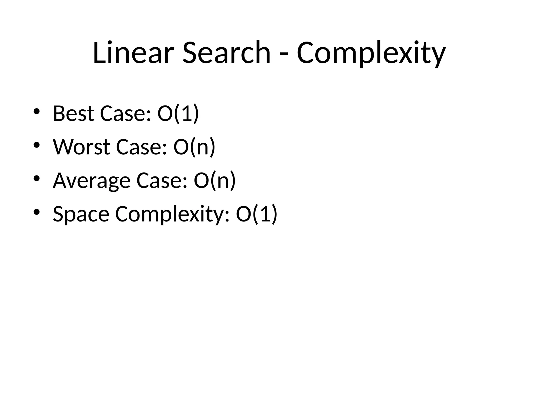 Linear Search - Complexity
• Best Case: O(1)
• Worst Case: O(n)
• Average Case: O(n)
• Space Complexity: O(1)
 