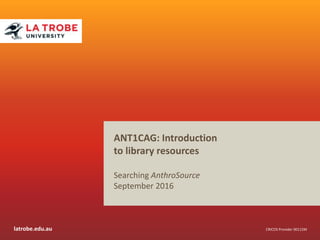latrobe.edu.au CRICOS Provider 00115M
ANT1CAG: Introduction
to library resources
Searching AnthroSource
September 2016
 