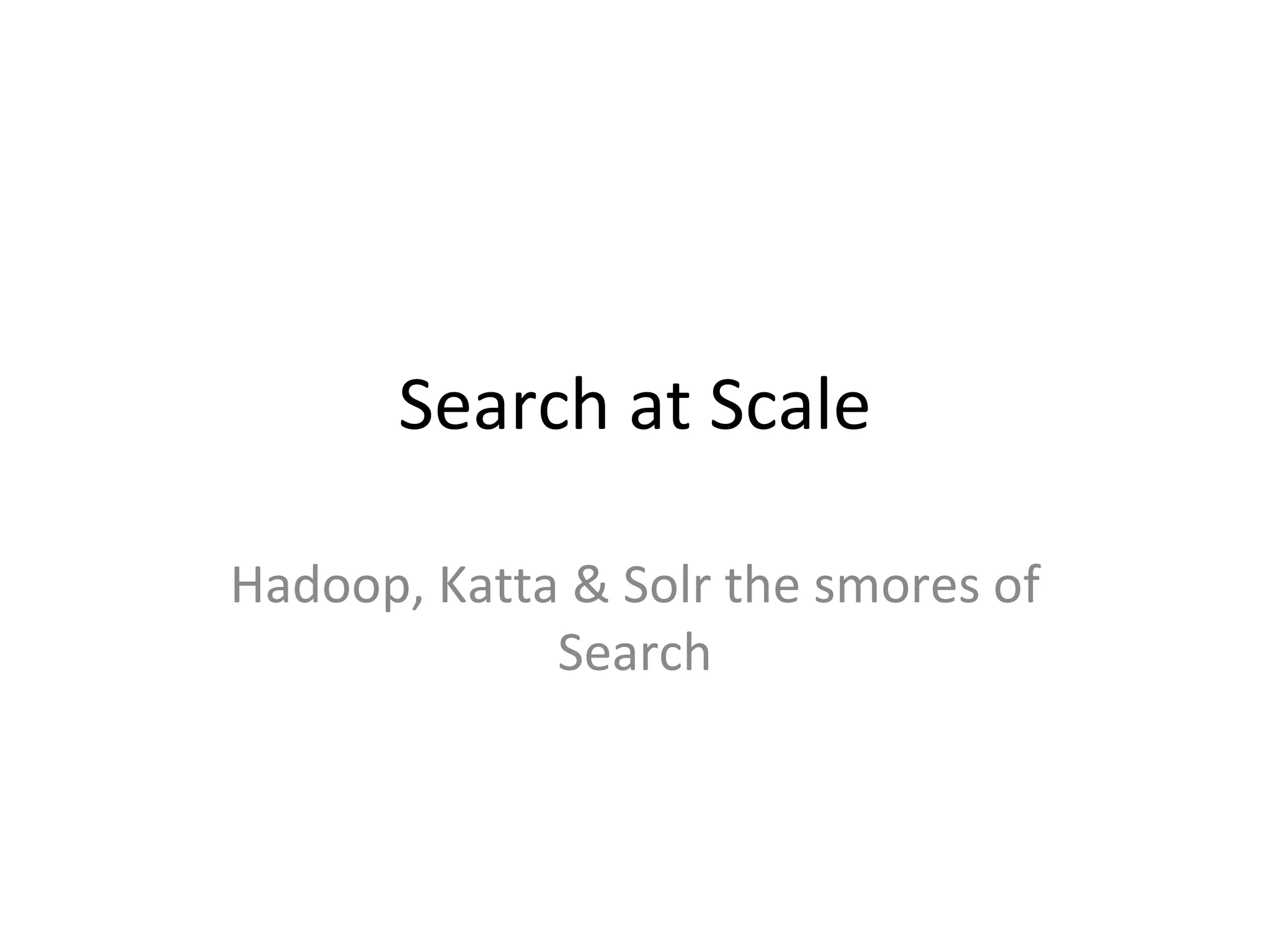 Search at Scale Hadoop, Katta & Solr the smores of Search