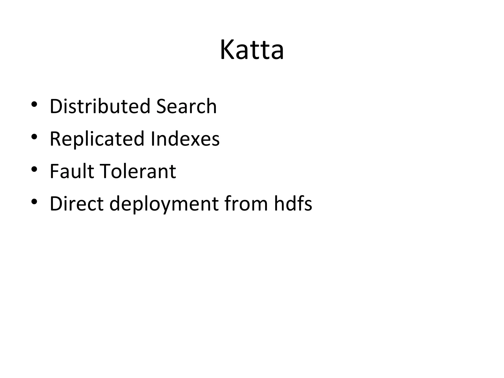 Katta Distributed Search Replicated Indexes Fault Tolerant Direct deployment from hdfs