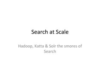 Search at Scale Hadoop, Katta & Solr the smores of Search 