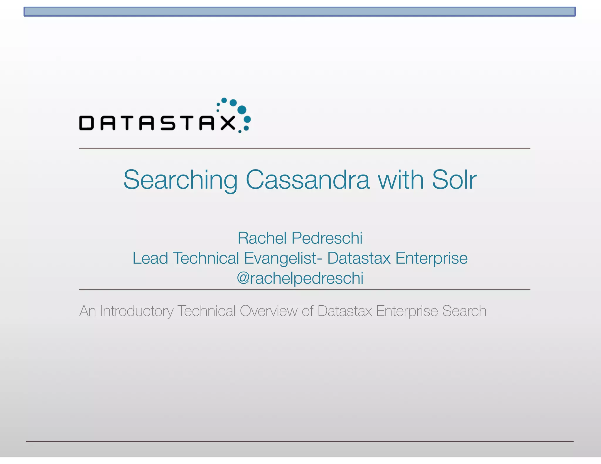 Searching Cassandra with Solr 
 
Rachel Pedreschi
Lead Technical Evangelist- Datastax Enterprise 
@rachelpedreschi
An Introductory Technical Overview of Datastax Enterprise Search
 