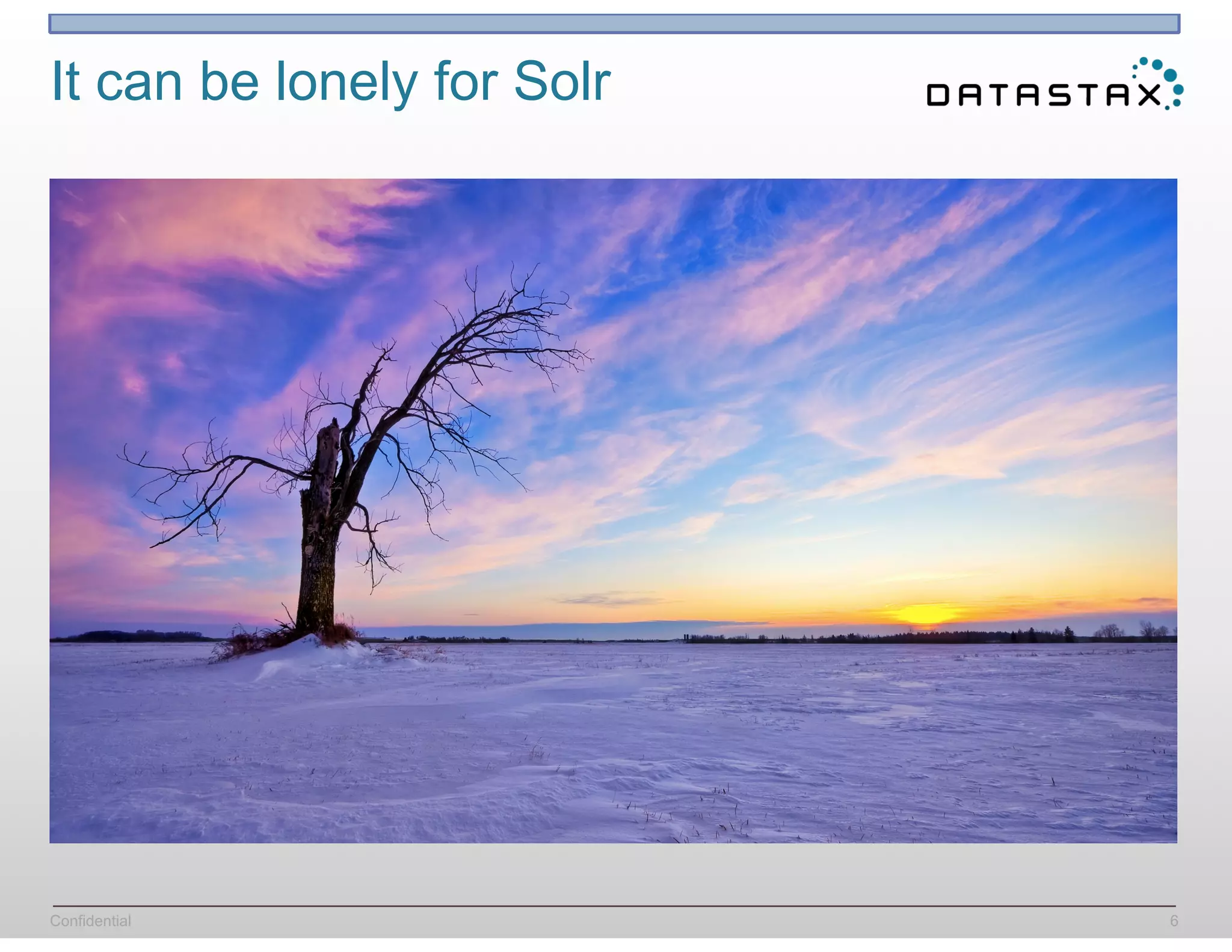 Confidential
It can be lonely for Solr 
6
 