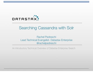 Searching Cassandra with Solr 
 
Rachel Pedreschi
Lead Technical Evangelist- Datastax Enterprise 
@rachelpedreschi
An Introductory Technical Overview of Datastax Enterprise Search
 