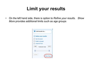 Limit your results
• On the left hand side, there is option to Refine your results. Show
More provides additional limits such as age groups
 