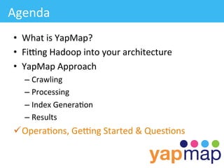 Agenda	
  
 •  What	
  is	
  YapMap?	
  
 •  FiLng	
  Hadoop	
  into	
  your	
  architecture	
  
 •  YapMap	
  Approach	
  
    –  Crawling	
  
    –  Processing	
  
    –  Index	
  Genera/on	
  
    –  Results	
  
 ü Opera/ons,	
  GeLng	
  Started	
  &	
  Ques/ons	
  
 