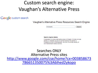 Custom search engine:
     Vaughan’s Alternative Press




                 Searches ONLY
             Alternative Press sites
http://www.google.com/cse/home?cx=003858673
        786651350075%3A6ihed2ykopo
 