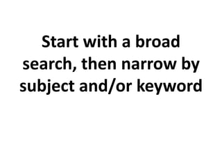 Start with a broad
search, then narrow by
subject and/or keyword
 