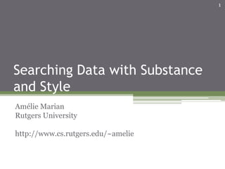 1




Searching Data with Substance
and Style
Amélie Marian
Rutgers University

http://www.cs.rutgers.edu/~amelie
 