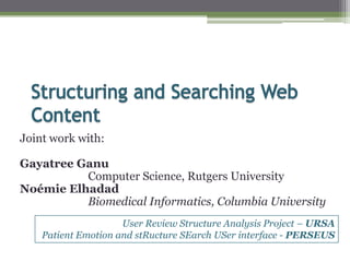 Joint work with:

Gayatree Ganu
          Computer Science, Rutgers University
Noémie Elhadad
          Biomedical Informatics, Columbia University
                     User Review Structure Analysis Project – URSA
    Patient Emotion and stRucture SEarch USer interface - PERSEUS
 