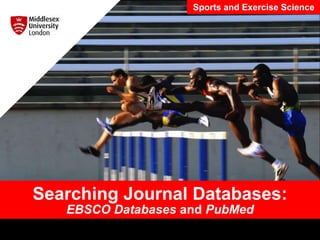 Searching Journal Databases:
EBSCO Databases and PubMed
Sports and Exercise Science
 