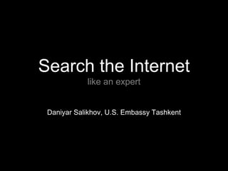 Search the Internet
like an expert

Daniyar Salikhov, U.S. Embassy Tashkent

 