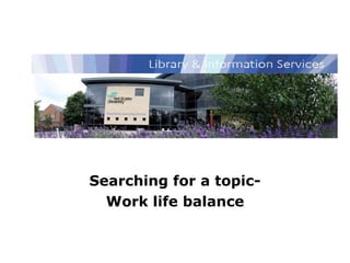 Library and Information Services Searching for a topic- Work life balance 