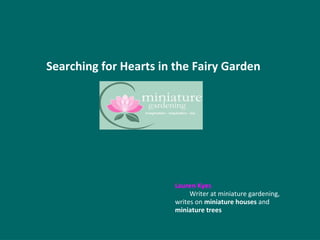 Searching for Hearts in the Fairy Garden
Lauren Kyes
Writer at miniature gardening,
writes on miniature houses and
miniature trees
 