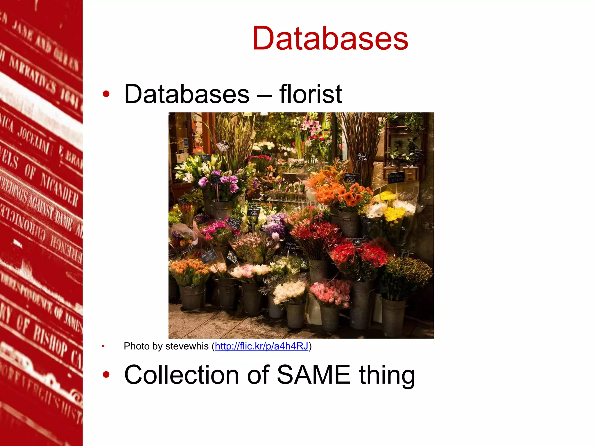 Databases
• Databases – florist
• Photo by stevewhis (http://flic.kr/p/a4h4RJ)
• Collection of SAME thing
 