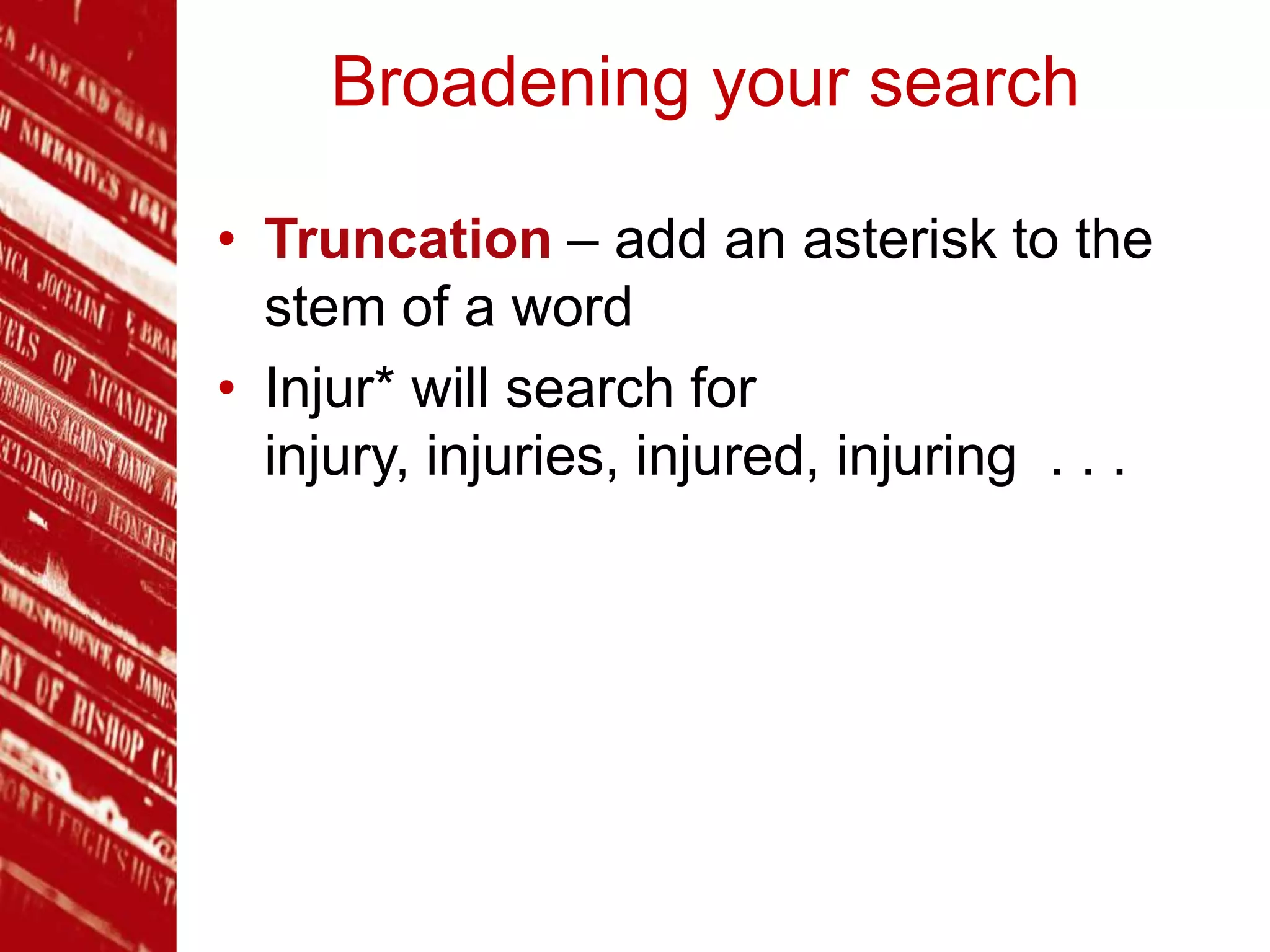 Broadening your search
• Truncation – add an asterisk to the
stem of a word
• Injur* will search for
injury, injuries, injured, injuring . . .
 