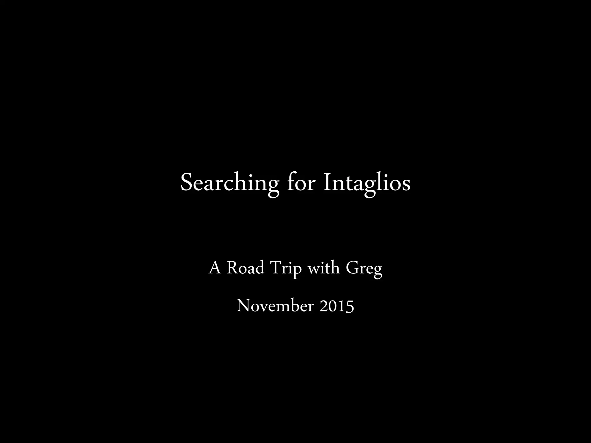 Searching for Intaglios
A Road Trip with Greg
November 2015