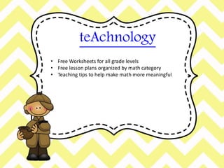 teAchnology 
• Free Worksheets for all grade levels 
• Free lesson plans organized by math category 
• Teaching tips to help make math more meaningful 
 