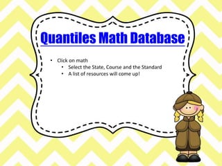 Quantiles Math Database 
• Click on math 
• Select the State, Course and the Standard 
• A list of resources will come up! 
 