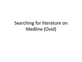 Searching for literature on
Medline (Ovid)
 