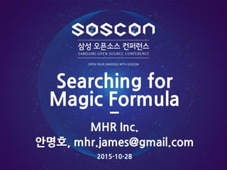 안명호, mhr.james@gmail.com
Searching for
Magic Formula
MHR Inc.
2015-10-28
 