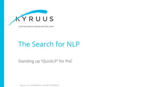 A BETTER MATCH MEANS BETTER CARE®
Kyruus, Inc. CONFIDENTIAL. DO NOT DISTRIBUTE
The Search for NLP
Standing up “QuickLP” for PoC
 