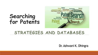 Searching
for Patents
STRATEGIES AND DATABASES
Dr. Ashwani K. Dhingra
 