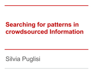 Searching for patterns in
crowdsourced Information



Silvia Puglisi
 