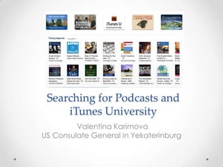 Searching for Podcasts and
     iTunes University
         Valentina Karimova
US Consulate General in Yekaterinburg
 