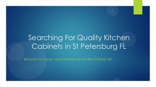 Searching For Quality Kitchen
Cabinets in St Petersburg FL
BROUGHT TO YOU BY: WWW.PENINSULACONSTRUCTIONINC.NET
 