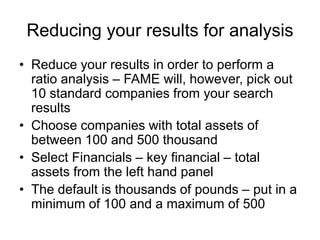 About FAMEFAME is a database that contains information about companies in the UK and IrelandThey provide extensive support from their user guide