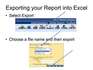 Creating a report format Don’t forget to save your format with a memorable nameSaving your resultsOnce you have a list of companies together with their current ratio, export them into Excel from which you can create a variety of charts