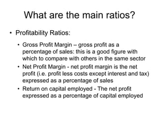 Gearing is a the degree to which a firm's activities are funded by owner's funds against creditor's fundsWhat are the main ratios?Efficiency RatiosDebtors’ turnover – average credit sales divided by debtors over 365 days or how quickly you are collecting the debts that are due to you within a year
