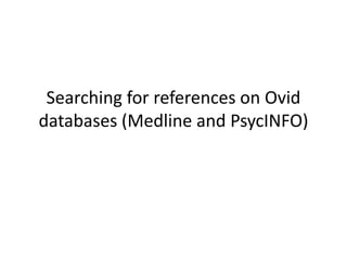 Searching for references on Ovid
databases (Medline and PsycINFO)
 