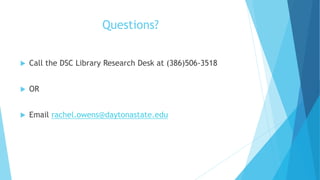 Questions?
 Call the DSC Library Research Desk at (386)506-3518
 OR
 Email rachel.owens@daytonastate.edu
 
