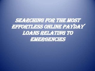 Searching for the most
effortless online payday
loans relating to
Emergencies
 