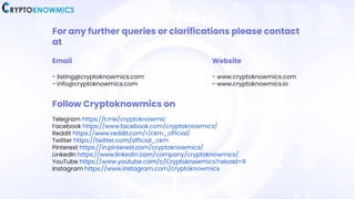 For any further queries or clarifications please contact
at
Email
- listing@cryptoknowmics.com
- info@cryptoknowmics.com
W...