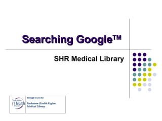 Searching Google TM   SHR Medical Library 