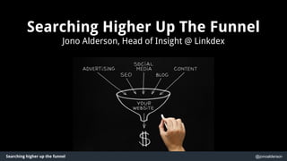Searching higher up the funnel @jonoalderson
Searching Higher Up The Funnel
Jono Alderson, Global Head of Digital @ Linkde...
