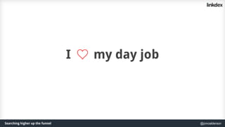 Searching higher up the funnel @jonoalderson
I my day job
 