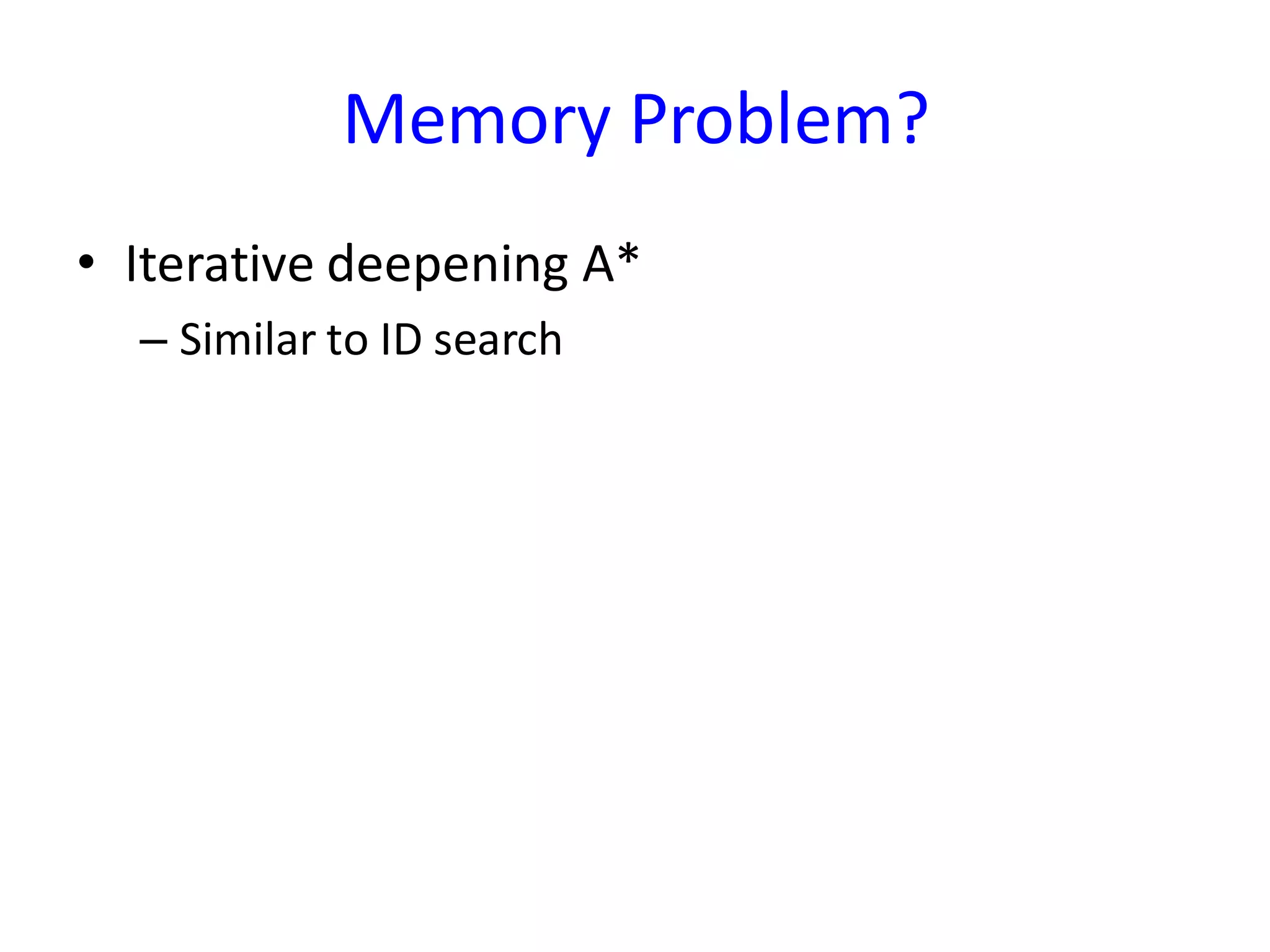 Memory Problem?
• Iterative deepening A*
– Similar to ID search
 