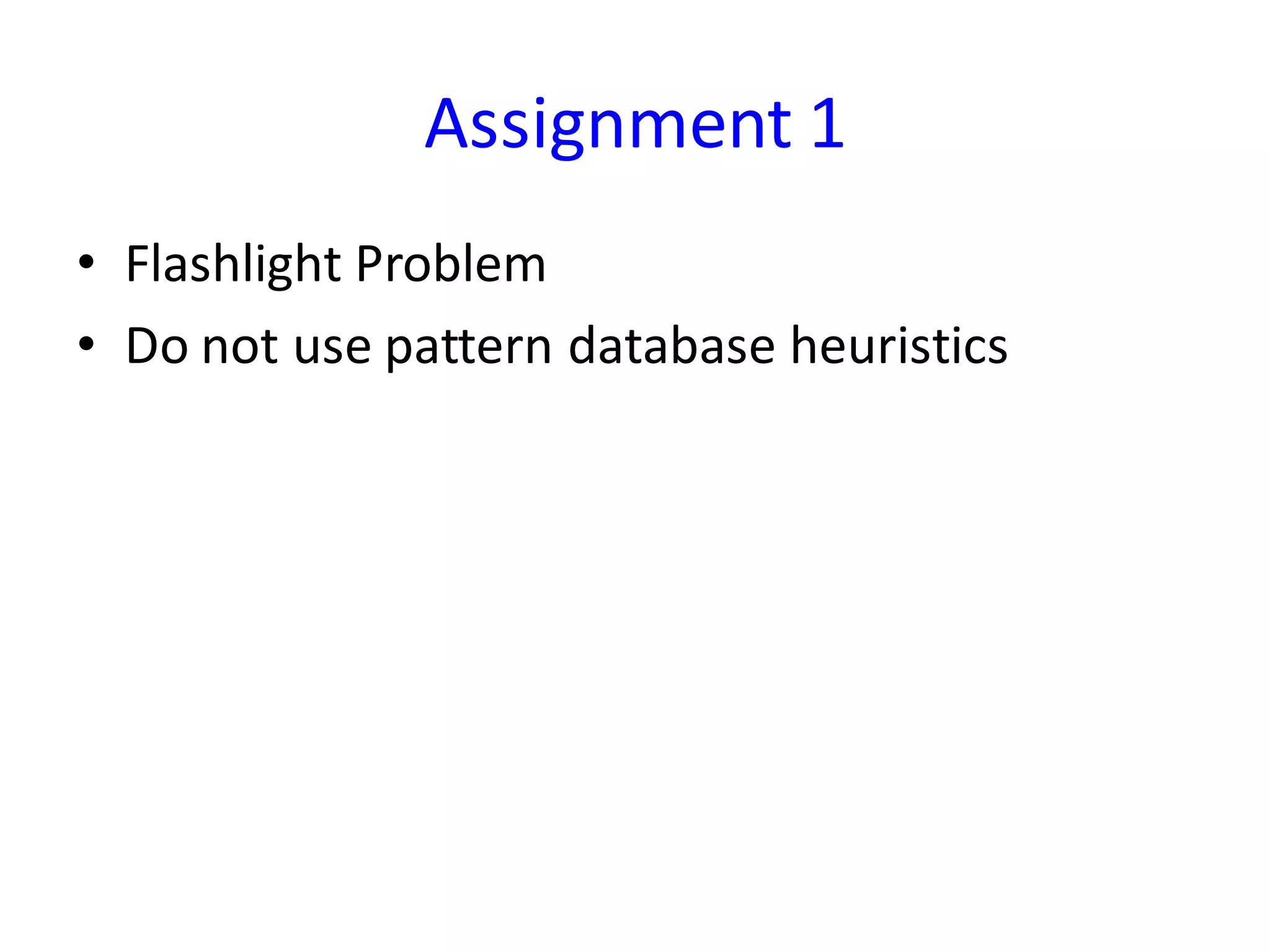 Assignment 1
• Flashlight Problem
• Do not use pattern database heuristics
 