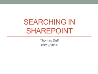 SEARCHING IN 
SHAREPOINT 
Thomas Duff 
09/19/2014 
 