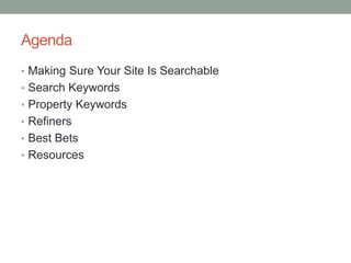 Agenda 
• Making Sure Your Site Is Searchable 
• Search Keywords 
• Property Keywords 
• Refiners 
• Best Bets 
• Resources 
 