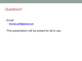 Questions? 
• Email: 
• thomas.duff@gmail.com 
• This presentation will be posted for all to use. 
