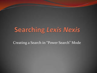 Searching Lexis Nexis Creating a Search in “Power Search” Mode 