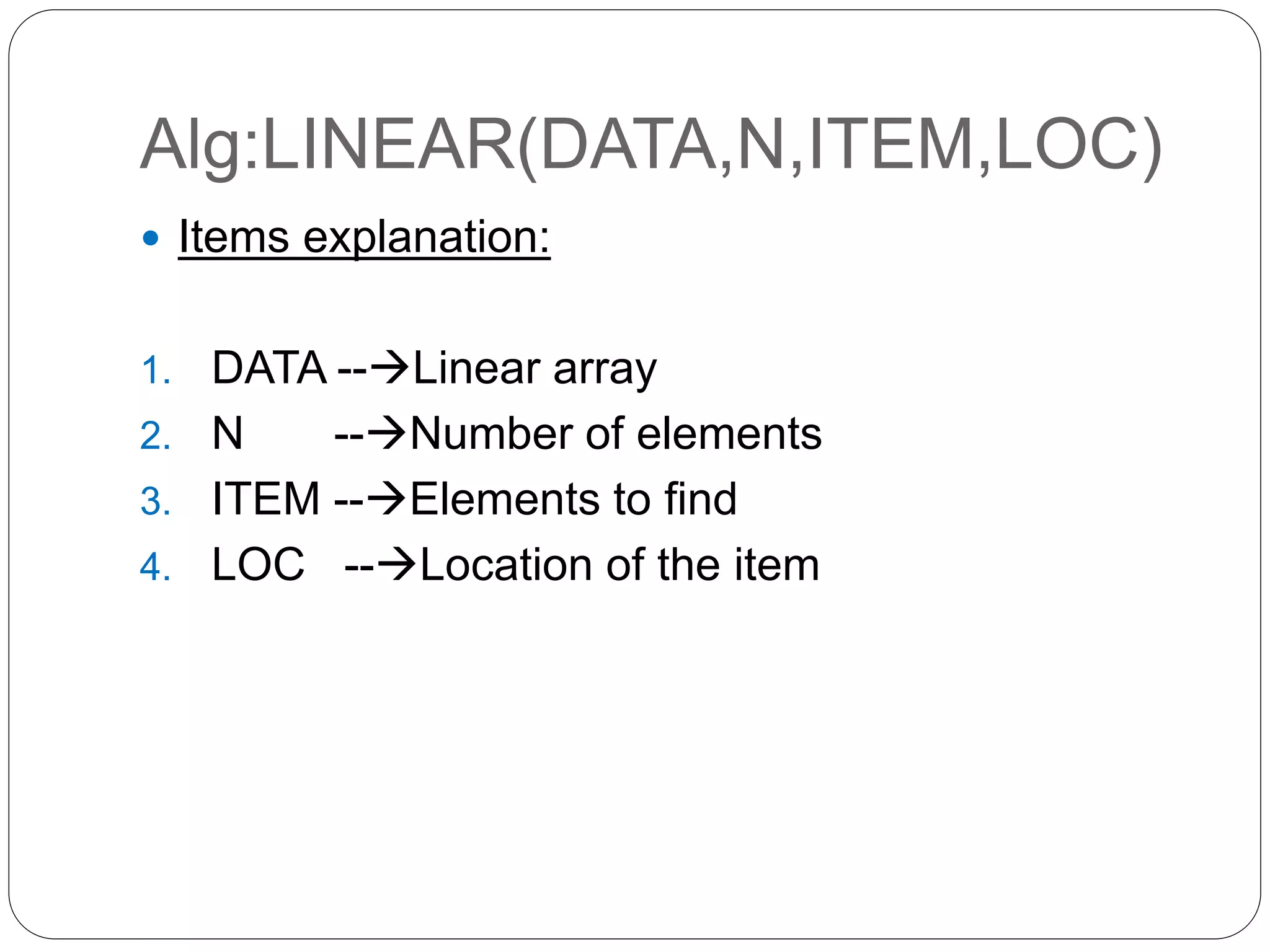 Alg:LINEAR(DATA,N,ITEM,LOC)
 Items explanation:
1. DATA --Linear array
2. N --Number of elements
3. ITEM --Elements to find
4. LOC --Location of the item
 
