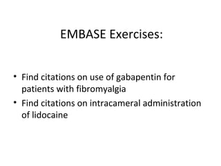 EMBASE Exercises: Find citations on use of gabapentin for patients with fibromyalgia Find citations on intracameral administration of lidocaine 