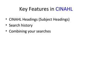 Key Features in  CINAHL CINAHL Headings (Subject Headings) Search history Combining your searches 